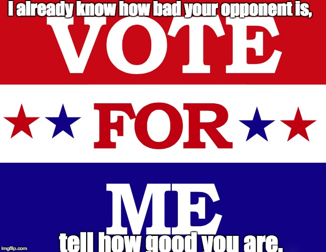 Identity Politics | I already know how bad your opponent is, tell how good you are. | image tagged in voting,opposition,dirty politics | made w/ Imgflip meme maker