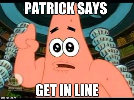 Patrick Says Meme | PATRICK SAYS; GET IN LINE | image tagged in memes,patrick says | made w/ Imgflip meme maker