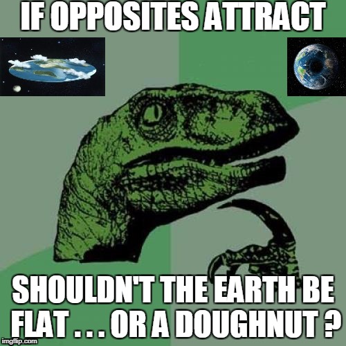 Those crazy magnetic poles | IF OPPOSITES ATTRACT; SHOULDN'T THE EARTH BE FLAT . . . OR A DOUGHNUT ? | image tagged in memes,philosoraptor | made w/ Imgflip meme maker