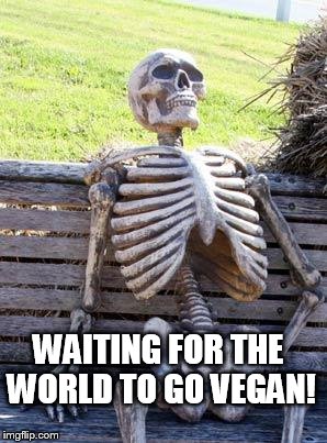 Waiting Skeleton Meme | WAITING FOR THE WORLD TO GO VEGAN! | image tagged in memes,waiting skeleton | made w/ Imgflip meme maker
