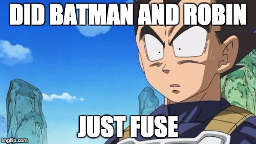 Surprized Vegeta | DID BATMAN AND ROBIN; JUST FUSE | image tagged in memes,surprized vegeta | made w/ Imgflip meme maker
