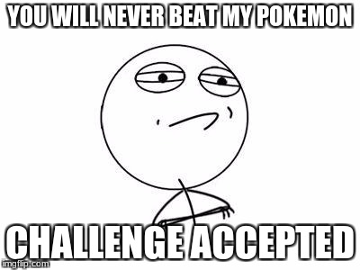Challenge Accepted Rage Face | YOU WILL NEVER BEAT MY POKEMON; CHALLENGE ACCEPTED | image tagged in memes,challenge accepted rage face | made w/ Imgflip meme maker