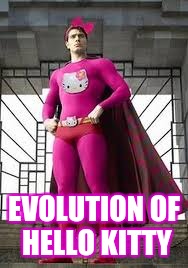 Evolution of Hello Kitty... Superhero Week, a Pipe_Picasso and Madolite event Nov 12-18th. | EVOLUTION OF HELLO KITTY | image tagged in evolution of hello kitty | made w/ Imgflip meme maker