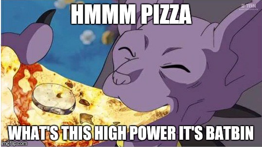 Beerus | HMMM PIZZA; WHAT'S THIS HIGH POWER IT'S BATBIN | image tagged in beerus | made w/ Imgflip meme maker