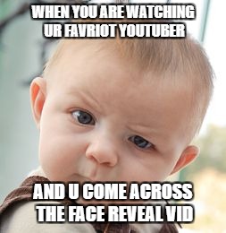 Skeptical Baby Meme | WHEN YOU ARE WATCHING UR FAVRIOT YOUTUBER; AND U COME ACROSS THE FACE REVEAL VID | image tagged in memes,skeptical baby | made w/ Imgflip meme maker