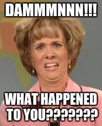 Confused Face Jane | DAMMMNNN!!! WHAT HAPPENED TO YOU??????? | image tagged in confused face jane | made w/ Imgflip meme maker
