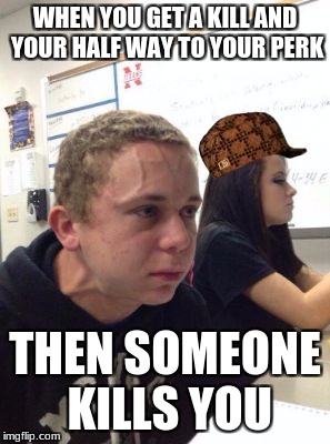Man triggered at school | WHEN YOU GET A KILL AND YOUR HALF WAY TO YOUR PERK; THEN SOMEONE KILLS YOU | image tagged in man triggered at school,scumbag | made w/ Imgflip meme maker