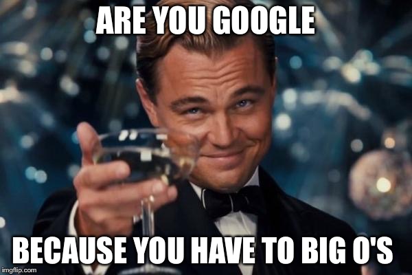 Leonardo Dicaprio Cheers Meme | ARE YOU GOOGLE; BECAUSE YOU HAVE TO BIG O'S | image tagged in memes,leonardo dicaprio cheers | made w/ Imgflip meme maker
