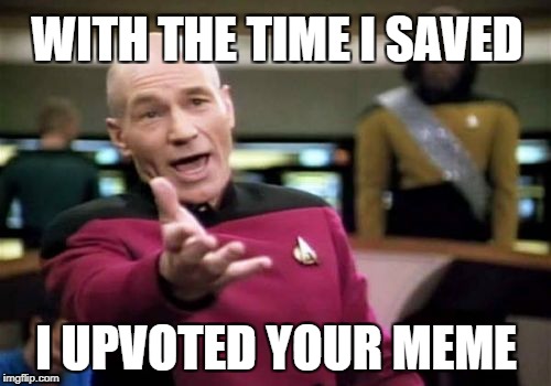 Picard Wtf Meme | WITH THE TIME I SAVED I UPVOTED YOUR MEME | image tagged in memes,picard wtf | made w/ Imgflip meme maker