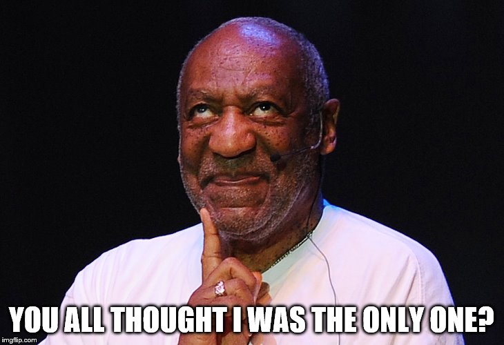 YOU ALL THOUGHT I WAS THE ONLY ONE? | image tagged in bill cosby | made w/ Imgflip meme maker