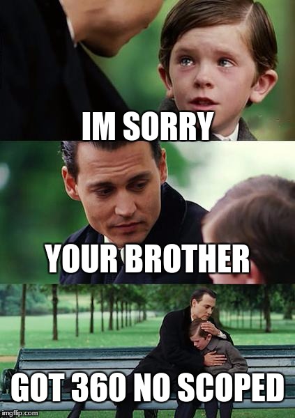 Finding Neverland Meme | IM SORRY; YOUR BROTHER; GOT 360 NO SCOPED | image tagged in memes,finding neverland | made w/ Imgflip meme maker