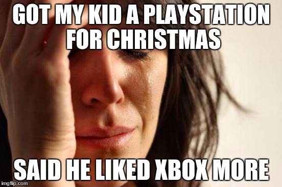 First World Problems | GOT MY KID A PLAYSTATION FOR CHRISTMAS; SAID HE LIKED XBOX MORE | image tagged in memes,first world problems | made w/ Imgflip meme maker