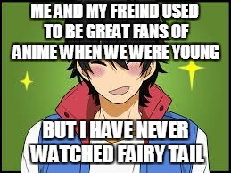 ME AND MY FREIND USED TO BE GREAT FANS OF ANIME WHEN WE WERE YOUNG BUT I HAVE NEVER WATCHED FAIRY TAIL | made w/ Imgflip meme maker