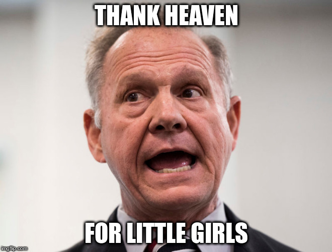 THANK HEAVEN; FOR LITTLE GIRLS | image tagged in roy moore | made w/ Imgflip meme maker