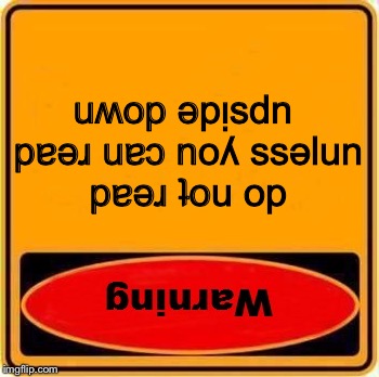 Warning Sign Meme | uʍop ǝpᴉsdn pɐǝɹ uɐɔ noʎ ssǝlun pɐǝɹ ʇou op | image tagged in memes,warning sign | made w/ Imgflip meme maker