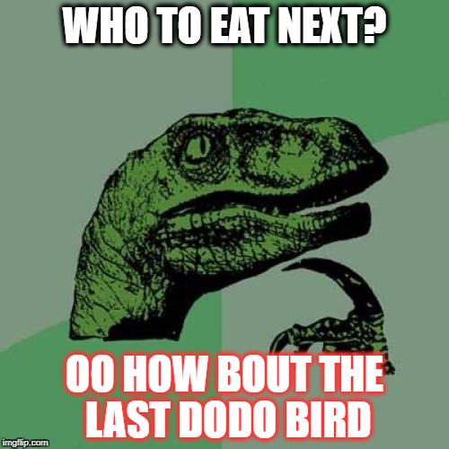 Philosoraptor | WHO TO EAT NEXT? OO HOW BOUT THE LAST DODO BIRD | image tagged in memes,philosoraptor | made w/ Imgflip meme maker