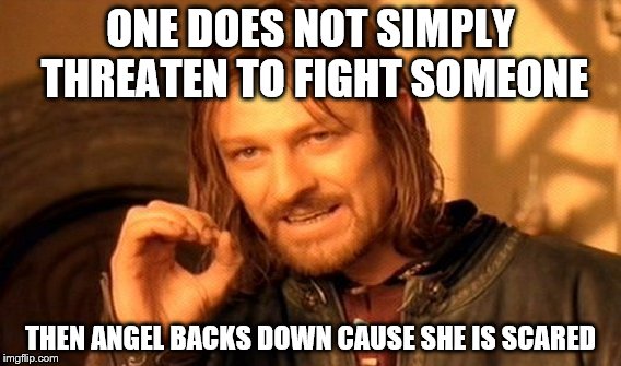One Does Not Simply | ONE DOES NOT SIMPLY THREATEN TO FIGHT SOMEONE; THEN ANGEL BACKS DOWN CAUSE SHE IS SCARED | image tagged in memes,one does not simply,featured | made w/ Imgflip meme maker