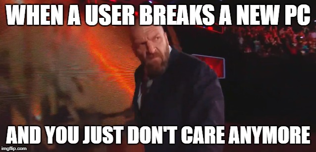 WHEN A USER BREAKS A NEW PC; AND YOU JUST DON'T CARE ANYMORE | image tagged in pc humor | made w/ Imgflip meme maker