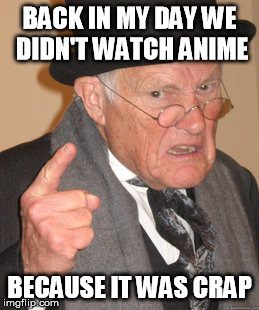 Back In My Day Meme | BACK IN MY DAY WE DIDN'T WATCH ANIME BECAUSE IT WAS CRAP | image tagged in memes,back in my day | made w/ Imgflip meme maker