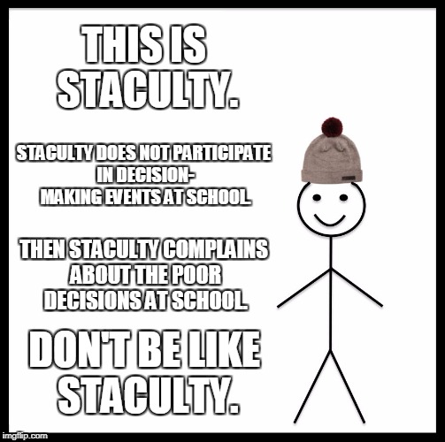 Attend the Priorities and Potluck. | THIS IS STACULTY. STACULTY DOES NOT PARTICIPATE IN DECISION- MAKING EVENTS AT SCHOOL. THEN STACULTY COMPLAINS ABOUT THE POOR DECISIONS AT SCHOOL. DON'T BE LIKE STACULTY. | image tagged in memes,be like bill | made w/ Imgflip meme maker