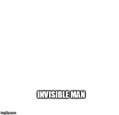 INVISIBLE MAN | made w/ Imgflip meme maker