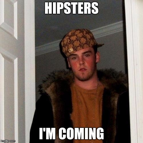 Scumbag Steve | HIPSTERS; I'M COMING | image tagged in memes,scumbag steve | made w/ Imgflip meme maker