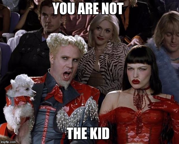 Mugatu So Hot Right Now | YOU ARE NOT; THE KID | image tagged in memes,mugatu so hot right now | made w/ Imgflip meme maker