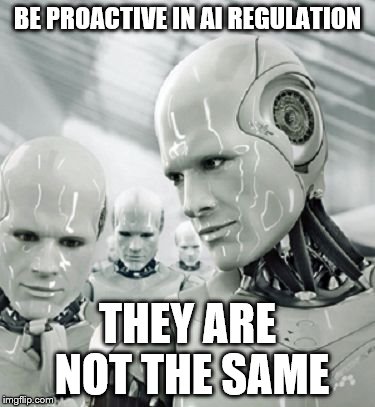 Robots | BE PROACTIVE IN AI REGULATION; THEY ARE NOT THE SAME | image tagged in robots | made w/ Imgflip meme maker