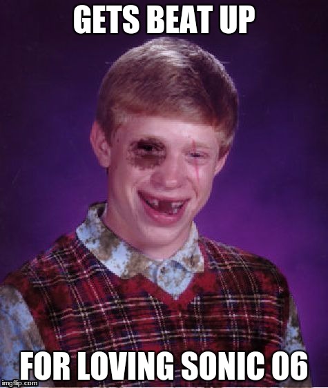 Sonic 06  | GETS BEAT UP; FOR LOVING SONIC 06 | image tagged in beat-up bad luck brian,sonic 06 | made w/ Imgflip meme maker