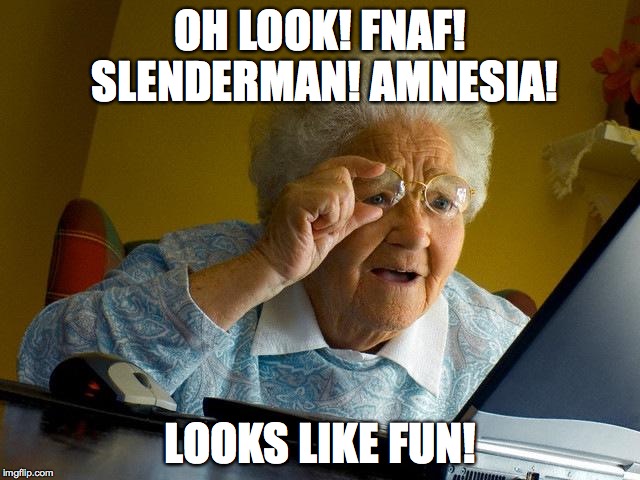 Grandma Finds The Internet Meme | OH LOOK! FNAF! SLENDERMAN! AMNESIA! LOOKS LIKE FUN! | image tagged in memes,grandma finds the internet | made w/ Imgflip meme maker