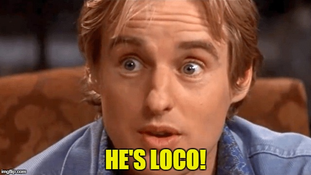 HE'S LOCO! | made w/ Imgflip meme maker
