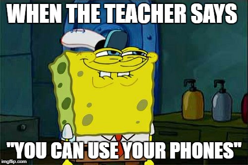 Don't You Squidward Meme | WHEN THE TEACHER SAYS; "YOU CAN USE YOUR PHONES" | image tagged in memes,dont you squidward | made w/ Imgflip meme maker
