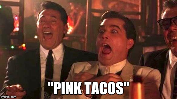 Goodfellas Laughing | "PINK TACOS" | image tagged in goodfellas laughing | made w/ Imgflip meme maker
