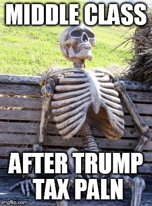Waiting Skeleton Meme | MIDDLE CLASS; AFTER TRUMP TAX PALN | image tagged in memes,waiting skeleton | made w/ Imgflip meme maker