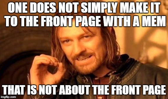 One Does Not Simply | ONE DOES NOT SIMPLY MAKE IT TO THE FRONT PAGE WITH A MEM; THAT IS NOT ABOUT THE FRONT PAGE | image tagged in memes,one does not simply,front page,funny,stop reading the tags,lol | made w/ Imgflip meme maker