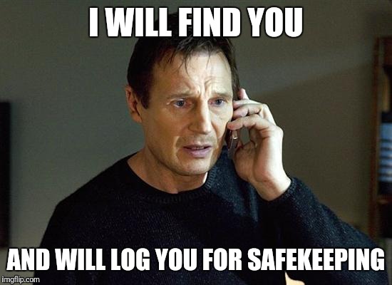 Liam Neeson Taken 2 Meme | I WILL FIND YOU; AND WILL LOG YOU FOR SAFEKEEPING | image tagged in memes,liam neeson taken 2 | made w/ Imgflip meme maker