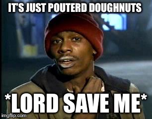 Y'all Got Any More Of That | IT’S JUST POUTERD DOUGHNUTS; *LORD SAVE ME* | image tagged in memes,yall got any more of | made w/ Imgflip meme maker