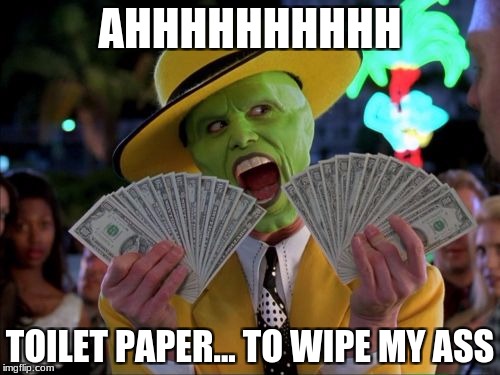 Money Money Meme | AHHHHHHHHHH; TOILET PAPER... TO WIPE MY ASS | image tagged in memes,money money | made w/ Imgflip meme maker