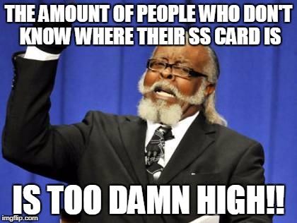 Too Damn High Meme | THE AMOUNT OF PEOPLE WHO DON'T KNOW WHERE THEIR SS CARD IS; IS TOO DAMN HIGH!! | image tagged in memes,too damn high,AdviceAnimals | made w/ Imgflip meme maker