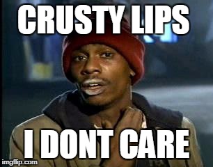 Y'all Got Any More Of That Meme | CRUSTY LIPS; I DONT CARE | image tagged in memes,yall got any more of | made w/ Imgflip meme maker