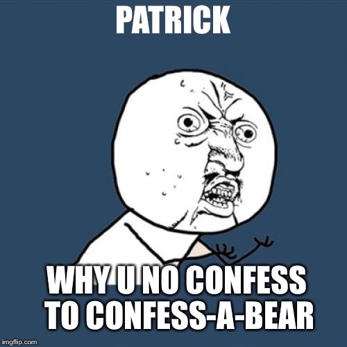 Y U No Meme | PATRICK; WHY U NO CONFESS TO CONFESS-A-BEAR | image tagged in memes,y u no | made w/ Imgflip meme maker