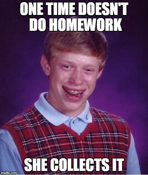 Bad Luck Brian Meme | ONE TIME DOESN'T DO HOMEWORK SHE COLLECTS IT | image tagged in memes,bad luck brian | made w/ Imgflip meme maker