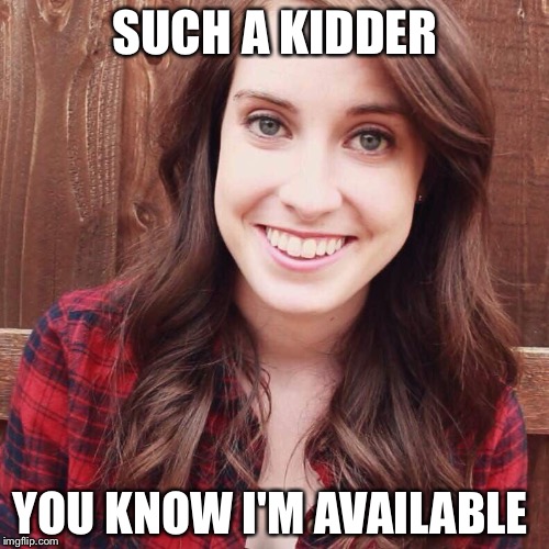 SUCH A KIDDER YOU KNOW I'M AVAILABLE | made w/ Imgflip meme maker