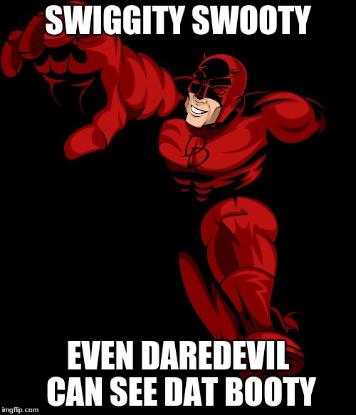 SWIGGITY SWOOTY; EVEN DAREDEVIL CAN SEE DAT BOOTY | image tagged in daredevil | made w/ Imgflip meme maker