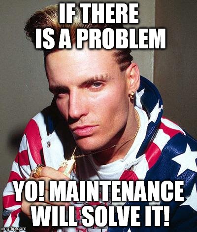 vanilla ice | IF THERE IS A PROBLEM; YO! MAINTENANCE WILL SOLVE IT! | image tagged in vanilla ice | made w/ Imgflip meme maker