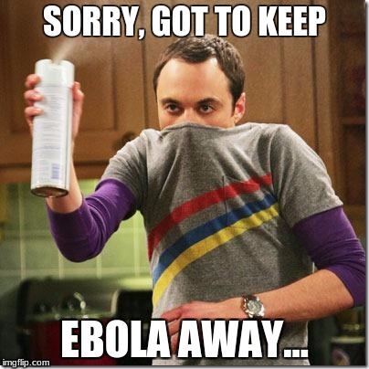 THE Ebola Theory | SORRY, GOT TO KEEP; EBOLA AWAY... | image tagged in big bang theory | made w/ Imgflip meme maker
