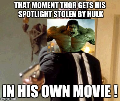 Say That Again I Dare You Meme | THAT MOMENT THOR GETS HIS SPOTLIGHT STOLEN BY HULK; IN HIS OWN MOVIE ! | image tagged in memes,say that again i dare you | made w/ Imgflip meme maker