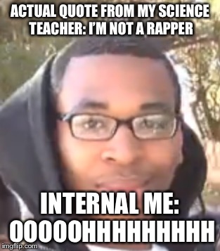 Supa hot fire | ACTUAL QUOTE FROM MY SCIENCE TEACHER: I’M NOT A RAPPER; INTERNAL ME: OOOOOHHHHHHHHH | image tagged in supa hot fire | made w/ Imgflip meme maker