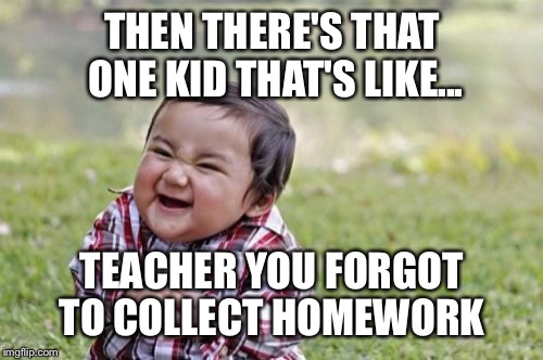 Evil Toddler Meme | THEN THERE'S THAT ONE KID THAT'S LIKE... TEACHER YOU FORGOT TO COLLECT HOMEWORK | image tagged in memes,evil toddler | made w/ Imgflip meme maker