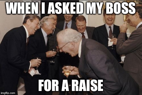 Asking my boss for a raise | WHEN I ASKED MY BOSS; FOR A RAISE | image tagged in memes,laughing men in suits | made w/ Imgflip meme maker